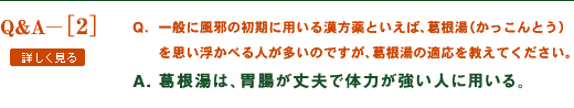 一般に風邪の初期に用いる漢方薬といえば、葛根湯（かっこんとう）を思い浮かべる人が多いのですが、葛根湯の適応を教えてください。