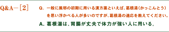 一般に風邪の初期に用いる漢方薬といえば、葛根湯（かっこんとう）を思い浮かべる人が多いのですが、葛根湯の適応を教えてください。